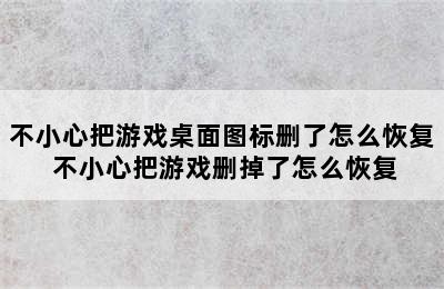 不小心把游戏桌面图标删了怎么恢复 不小心把游戏删掉了怎么恢复